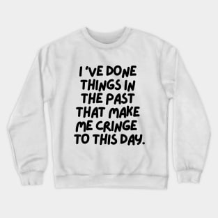 I've done things that make me cringe to this day Crewneck Sweatshirt